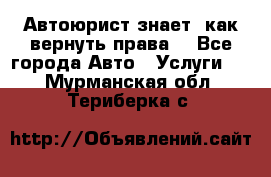 Автоюрист знает, как вернуть права. - Все города Авто » Услуги   . Мурманская обл.,Териберка с.